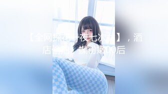 【全网探花一夜七次女】，酒店偷拍，操粉嫩00后