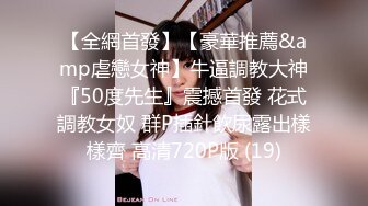 【全網首發】【豪華推薦&amp虐戀女神】牛逼調教大神『50度先生』震撼首發 花式調教女奴 群P插針飲尿露出樣樣齊 高清720P版 (19)