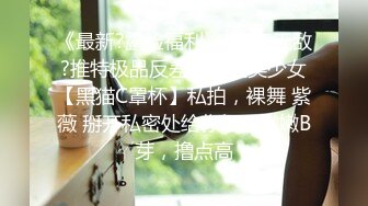 《最新?露脸福利》?青春无敌?推特极品反差福利姬美少女【黑猫C罩杯】私拍，裸舞 紫薇 掰开私密处给你细看嫩嫩B芽，撸点高