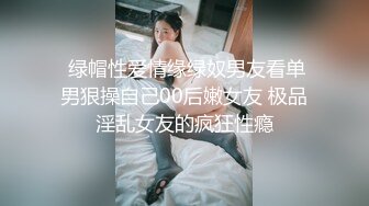  绿帽性爱情缘绿奴男友看单男狠操自己00后嫩女友 极品淫乱女友的疯狂性瘾