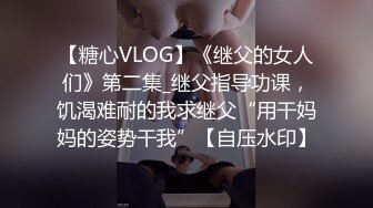 【糖心VLOG】《继父的女人们》第二集_继父指导功课，饥渴难耐的我求继父“用干妈妈的姿势干我”【自压水印】