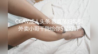 CCAV成人头条.寂寞荡妇勾引外卖小哥干我给你5星好评