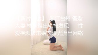 【新片速遞】  浙江台州 备婚人妻 林丰雅出轨被发现❤️ 性爱视频被未婚夫曝光流出网络