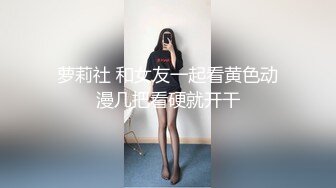 萝莉社 和女友一起看黄色动漫几把看硬就开干