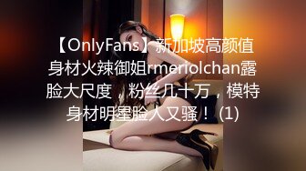 【OnlyFans】新加坡高颜值身材火辣御姐rmeriolchan露脸大尺度，粉丝几十万，模特身材明星脸人又骚！ (1)