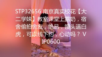 STP32656 南京真实校花【大二学妹】教室课堂上露奶，宿舍偷拍舍友，绝品，馒头逼白虎，可以线下约，心动吗？ VIP0600