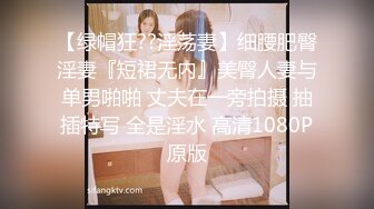 【绿帽狂??淫荡妻】细腰肥臀淫妻『短裙无内』美臀人妻与单男啪啪 丈夫在一旁拍摄 抽插特写 全是淫水 高清1080P原版