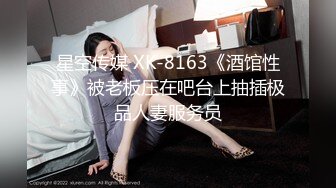 星空传媒回家过年七步曲XK8112回家的诱惑EP7兄弟感情好老婆一起搞