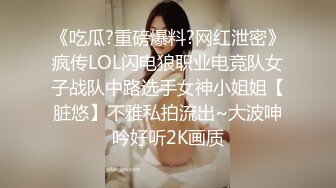 《吃瓜?重磅爆料?网红泄密》疯传LOL闪电狼职业电竞队女子战队中路选手女神小姐姐【脏悠】不雅私拍流出~大波呻吟好听2K画质