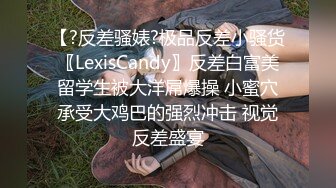 【?反差骚婊?极品反差小骚货〖LexisCandy〗反差白富美留学生被大洋屌爆操 小蜜穴承受大鸡巴的强烈冲击 视觉反差盛宴