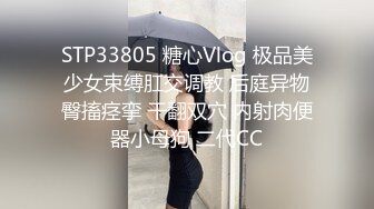 STP33805 糖心Vlog 极品美少女束缚肛交调教 后庭异物臀搐痉挛 干翻双穴 内射肉便器小母狗 二代CC