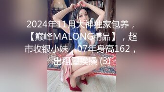 2024年11月大神独家包养，【巅峰MALONG精品】，超市收银小妹，07年身高162，出租屋挨操 (3)