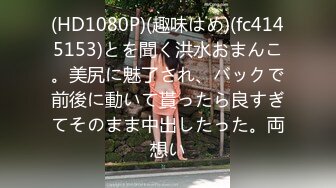 (HD1080P)(趣味はめ)(fc4145153)とを聞く洪水おまんこ。美尻に魅了され、バックで前後に動いて貰ったら良すぎてそのまま中出したった。両想い