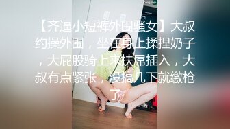 【齐逼小短裤外围骚女】大叔约操外围，坐在身上揉捏奶子，大屁股骑上来扶屌插入，大叔有点紧张，没搞几下就缴枪了