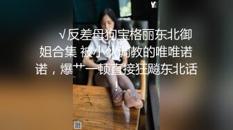 ❤️√反差母狗宝格丽东北御姐合集 被小伙调教的唯唯诺诺，爆艹一顿直接狂飚东北话！