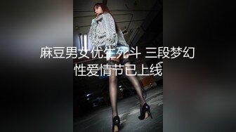 麻豆男女优生死斗 三段梦幻性爱情节已上线