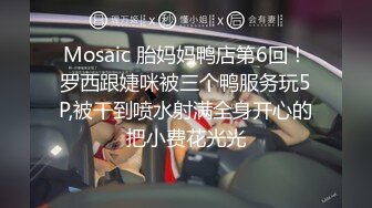 Mosaic 胎妈妈鸭店第6回！罗西跟婕咪被三个鸭服务玩5P,被干到喷水射满全身开心的把小费花光光