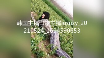 “肏我深一点用力”淫荡对话，推特约炮大神Looks酒后肉战极品明星气质韩风美模，细声细语身材服务一流连搞2炮