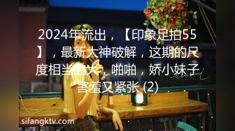 2024年流出，【印象足拍55】，最新大神破解，这期的尺度相当的大，啪啪，娇小妹子害羞又紧张 (2)