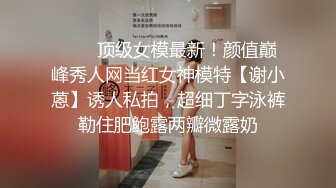 ❤️✿顶级女模最新！颜值巅峰秀人网当红女神模特【谢小蒽】诱人私拍，超细丁字泳裤勒住肥鲍露两瓣微露奶