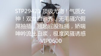 STP29421 顶级尤物！气质女神！双女自慰秀，无毛骚穴假屌抽插，翘起屁股互捅，娇喘呻吟流出白浆，极度风骚诱惑 VIP0600