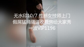 无水印10/7 性感女技师上门假屌猛捅骚逼收费房给大家秀一波VIP1196