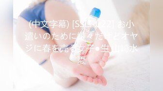 (中文字幕) [SSIS-022] お小遣いのために嫌々だけどオヤジに春を売る女子●生 山崎水愛