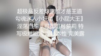 超极品反差婊露脸才是王道 勾魂迷人小妖精〖小屁大王〗淫荡自拍，可御姐可萝莉 特写极嫩粉穴 淫娃本性 完美露脸 (2)