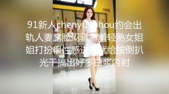 91新人chenyuyuhou约会出轨人妻露脸闷骚害羞轻熟女姐姐打扮很性感进屋就给按倒扒光干搞出好多白浆内射