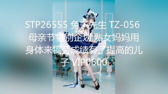 STP26555 兔子先生 TZ-056 母亲节特别企划 熟女妈妈用身体来犒劳成绩有了提高的儿子 VIP0600