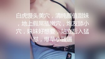 白虎馒头美穴，清纯颜值甜妹，地上假屌插嫩穴，炮友舔小穴，妹妹好想要，站立后入猛怼，爆草小骚逼