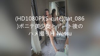 (HD1080P)(S-cute)(tat_086)ポニテ美少女とデート後のハメ撮りＨ Natsu