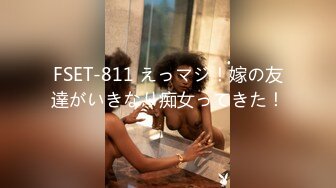 FSET-811 えっマジ！嫁の友達がいきなり痴女ってきた！