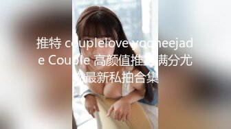 推特 couplelove yooheejade Couple 高颜值推主满分尤物最新私拍合集