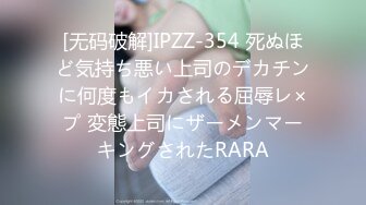 [无码破解]IPZZ-354 死ぬほど気持ち悪い上司のデカチンに何度もイカされる屈辱レ×プ 変態上司にザーメンマーキングされたRARA