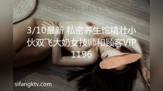 绿帽人妻 男人精液肉便器 福建骚妇【母夜叉】与多名单男3P4P双管齐下前后夹鸡 相当耐肏2