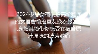 2024极品女宿偷拍高价购买的女宿舍偷拍室友换衣服洗澡,身临其境带你感受女宿舍原汁原味的波涛汹涌