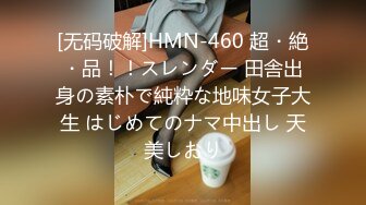 [无码破解]HMN-460 超・絶・品！！スレンダー 田舎出身の素朴で純粋な地味女子大生 はじめてのナマ中出し 天美しおり