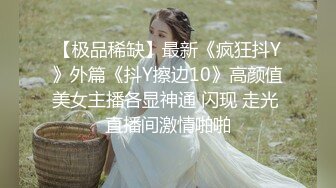 【极品稀缺】最新《疯狂抖Y》外篇《抖Y擦边10》高颜值美女主播各显神通 闪现 走光 直播间激情啪啪