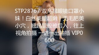 STP28767 双马尾眼镜口罩小妹！白丝美腿超嫩！无毛肥美小穴，翘起屁股被后入，往上视角拍摄 一进一出抽插 VIP0600