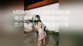 MDWP-0008.蓝歆悦.醉后迷情实录.针孔淫行迷晕捡尸失恋少女.麻豆传媒职场淫行系列