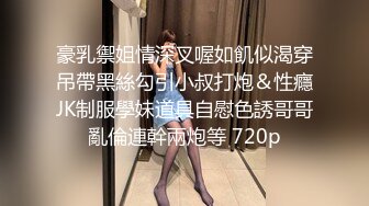 豪乳禦姐情深叉喔如飢似渴穿吊帶黑絲勾引小叔打炮＆性癮JK制服學妹道具自慰色誘哥哥亂倫連幹兩炮等 720p