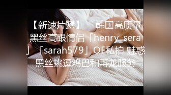 【新速片遞】  ✨韩国高质量黑丝高跟情侣「henry_sera」「sarah579」OF私拍 魅惑黑丝挑逗鸡巴和毒龙服务