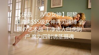 【极品❤️JVID女神】阿黎✿ 超清纯SSS级女神再见绳缚 全裸の艺术品 干净诱人白虎阴户 魔力四射诱茎摄魂