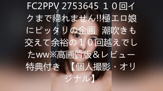 FC2PPV 2753645 １０回イクまで帰れません!!極エロ娘にピッタリの企画♪潮吹きも交えて余裕の１０回越えでしたww※高画質版＆レビュー特典付き♪【個人撮影・オリジナル】