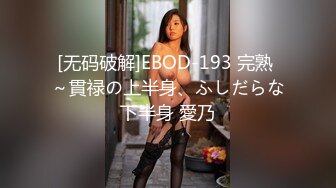 [无码破解]EBOD-193 完熟 ～貫禄の上半身、ふしだらな下半身 愛乃