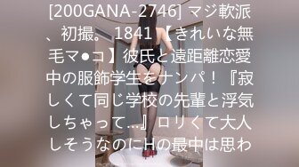 [200GANA-2746] マジ軟派、初撮。 1841 【きれいな無毛マ●コ】彼氏と遠距離恋愛中の服飾学生をナンパ！『寂しくて同じ学校の先輩と浮気しちゃって…』ロリくて大人しそうなのにHの最中は思わ