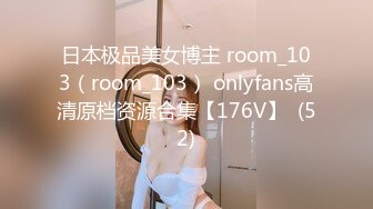 日本极品美女博主 room_103（room_103） onlyfans高清原档资源合集【176V】  (52)