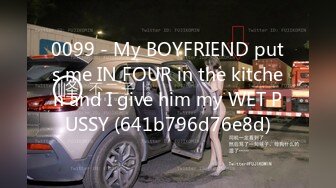 0099 - My BOYFRIEND puts me IN FOUR in the kitchen and I give him my WET PUSSY (641b796d76e8d)