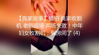 【良家故事】偷拍 良家收割机 老师返场 两场失败！中年妇女收割机，到房间了 (4)